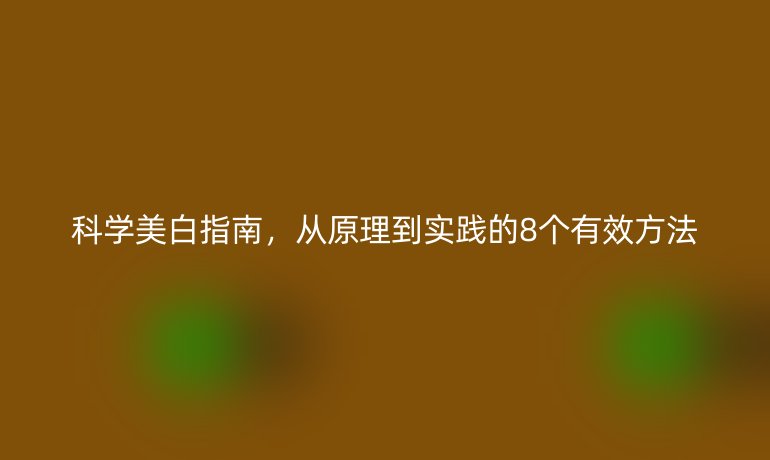科學美白指南，從原理到實踐的8個有效方法