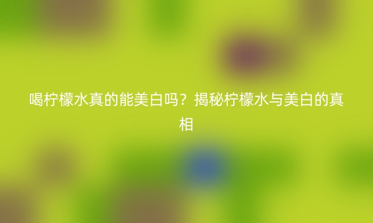 喝檸檬水真的能美白嗎？揭秘檸檬水與美白的真相