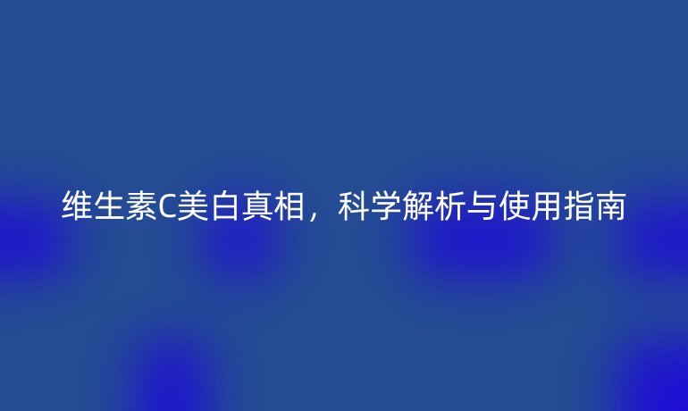 維生素C美白真相，科學解析與使用指南
