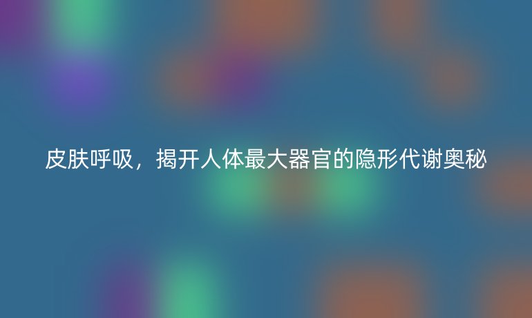 皮膚呼吸，揭開人體最大器官的隱形代謝奧秘