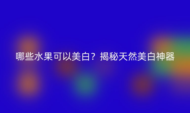 哪些水果可以美白？揭秘天然美白神器