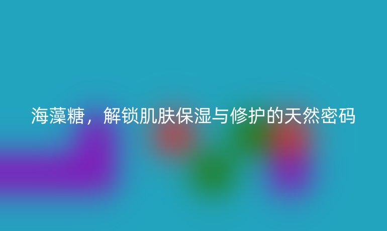 海藻糖，解鎖肌膚保濕與修護(hù)的天然密碼