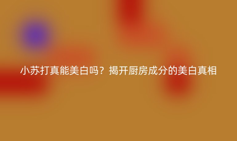 小蘇打真能美白嗎？揭開(kāi)廚房成分的美白真相