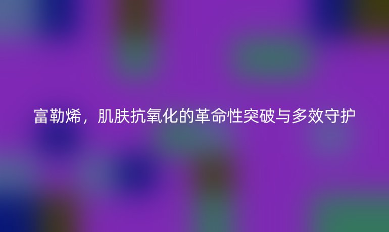富勒烯，肌膚抗氧化的革命性突破與多效守護(hù)