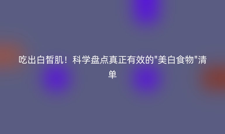 吃出白皙肌！科學盤點真正有效的