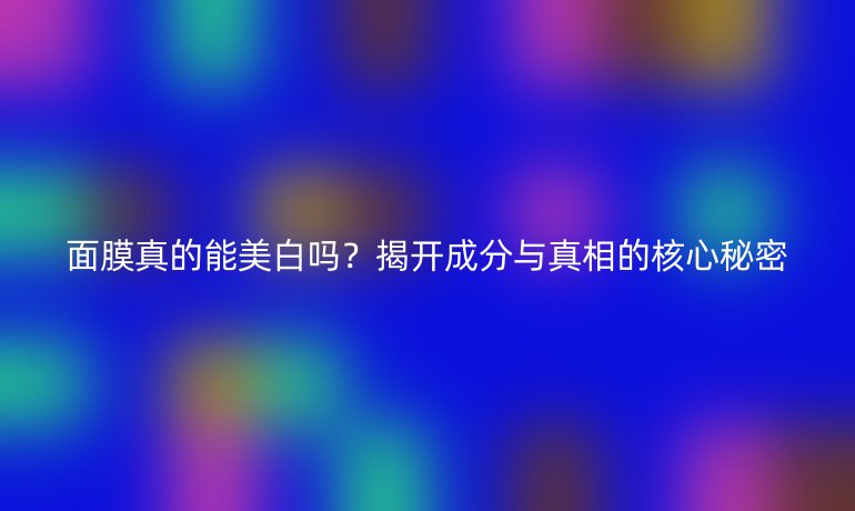 面膜真的能美白嗎？揭開成分與真相的核心秘密