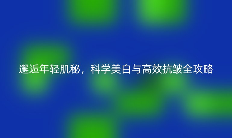邂逅年輕肌秘，科學(xué)美白與高效抗皺全攻略