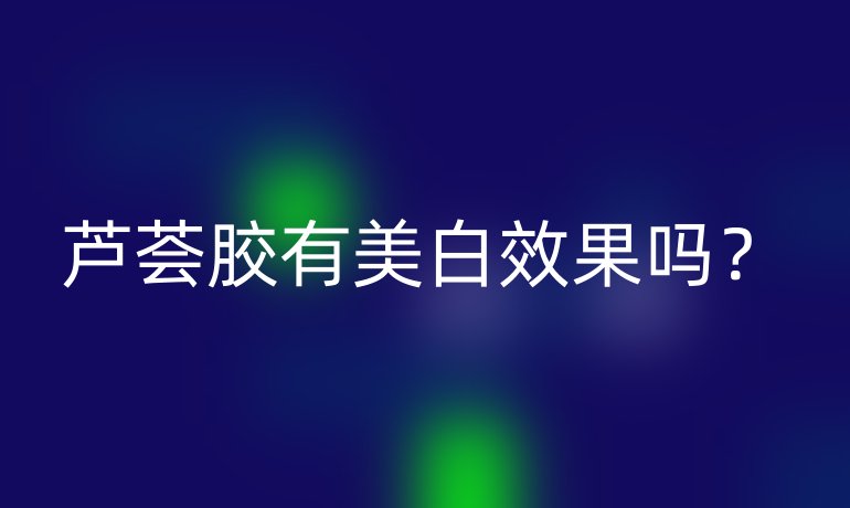 蘆薈膠有美白效果嗎？