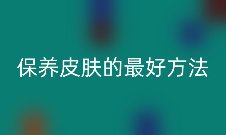 保養(yǎng)皮膚的最好方法