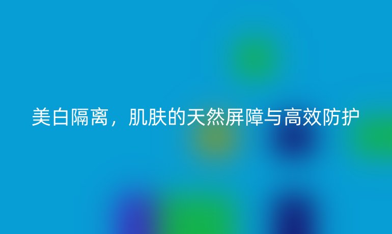 美白隔離，肌膚的天然屏障與高效防護