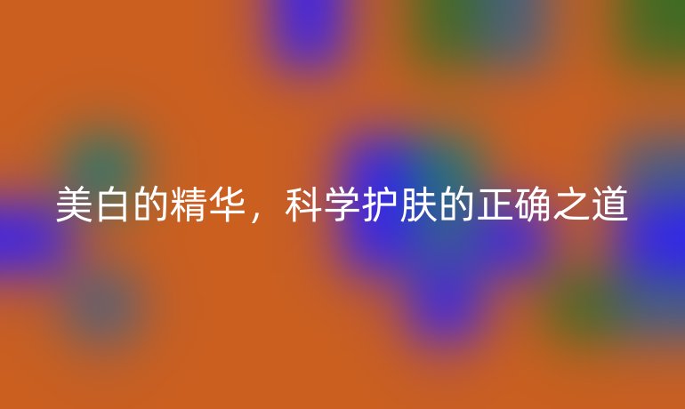 美白的精華，科學護膚的正確之道