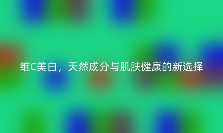 維C美白，天然成分與肌膚健康的新選擇