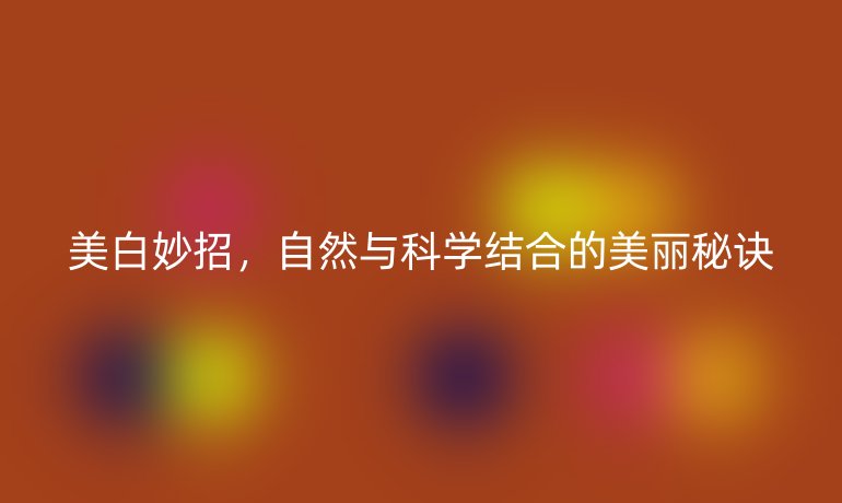 美白妙招，自然與科學(xué)結(jié)合的美麗秘訣