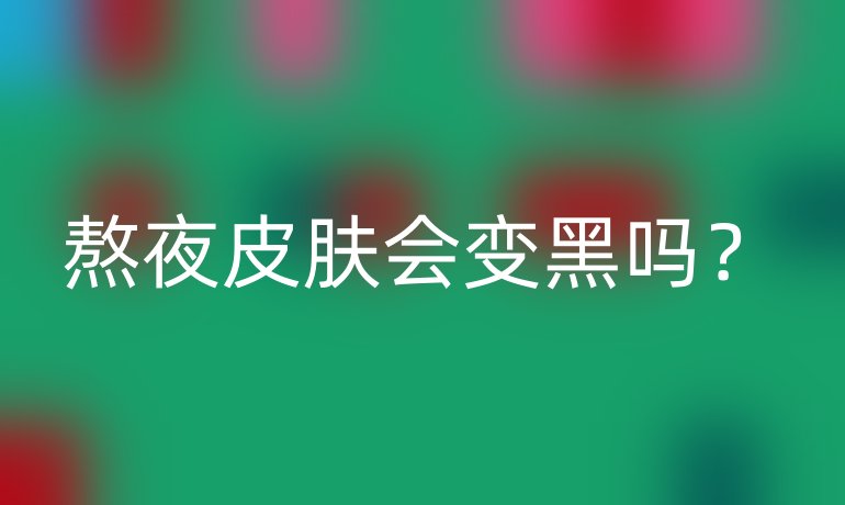 熬夜皮膚會(huì)變黑嗎？