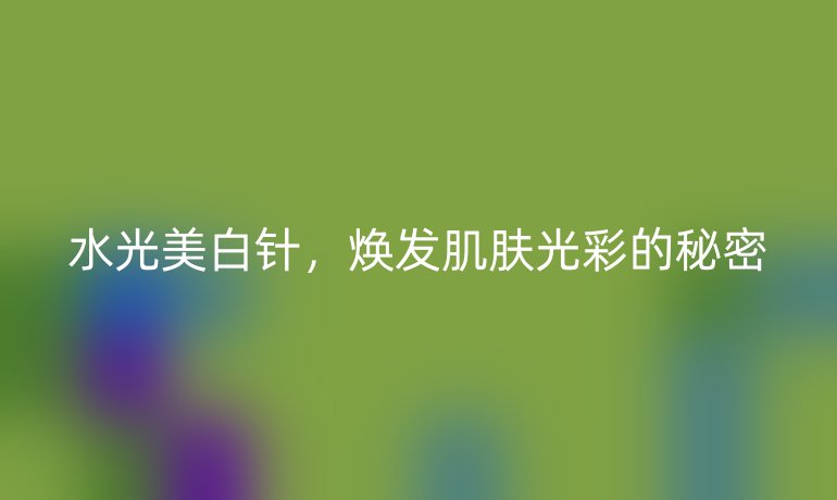 水光美白針，煥發(fā)肌膚光彩的秘密