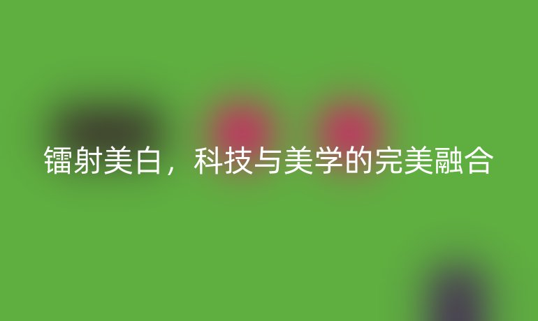 鐳射美白，科技與美學(xué)的完美融合