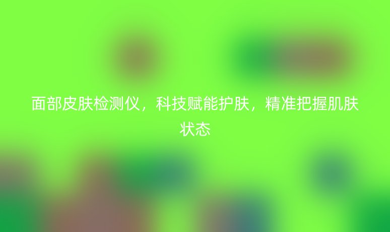 面部皮膚檢測儀，科技賦能護膚，精準(zhǔn)把握肌膚狀態(tài)