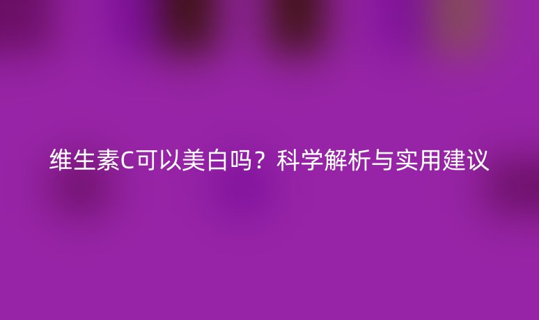 維生素C可以美白嗎？科學解析與實用建議