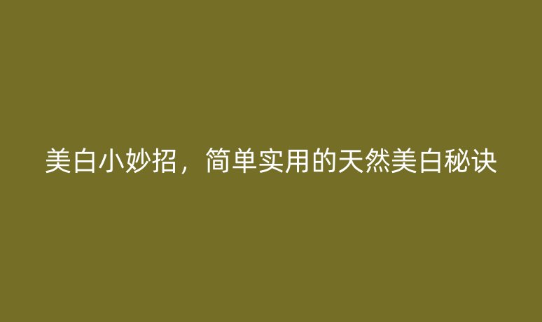美白小妙招，簡單實用的天然美白秘訣