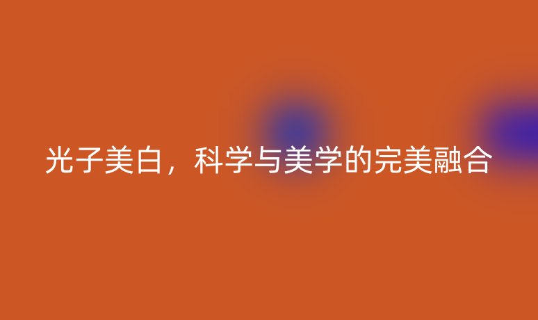 光子美白，科學與美學的完美融合