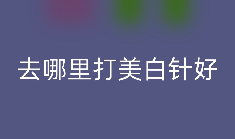 去哪里打美白針好