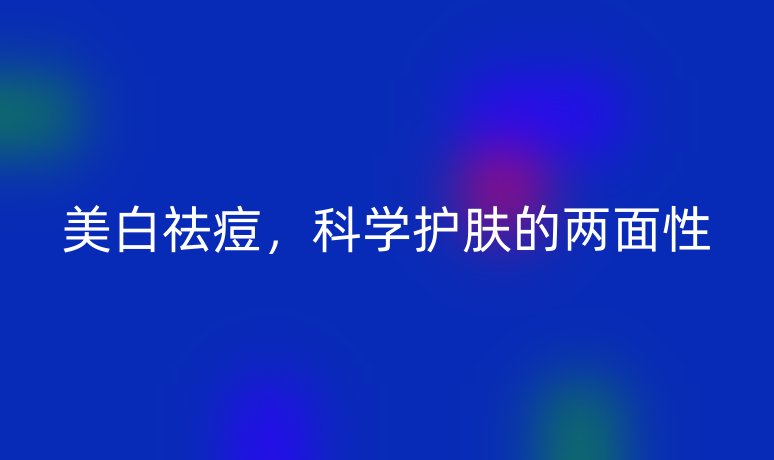 美白祛痘，科學(xué)護(hù)膚的兩面性