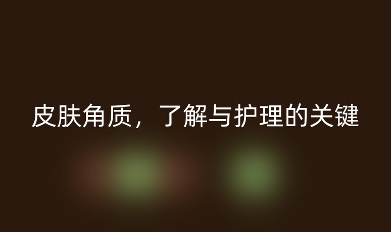 皮膚角質(zhì)，了解與護(hù)理的關(guān)鍵