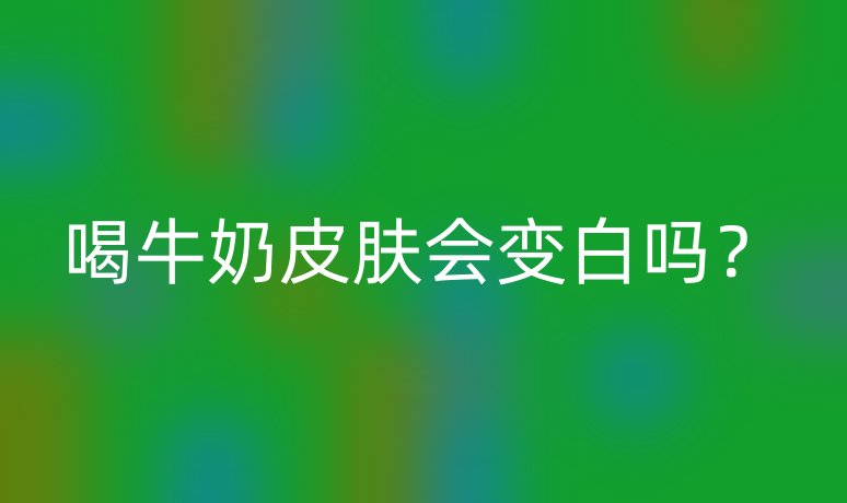 喝牛奶皮膚會變白嗎？