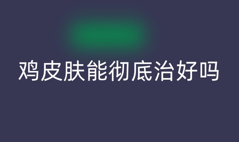 雞皮膚能徹底治好嗎