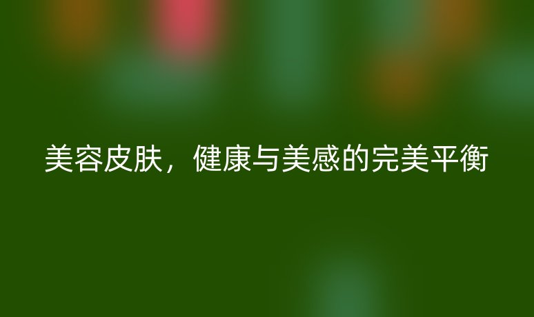美容皮膚，健康與美感的完美平衡