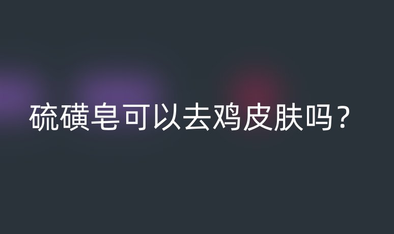 硫磺皂可以去雞皮膚嗎？