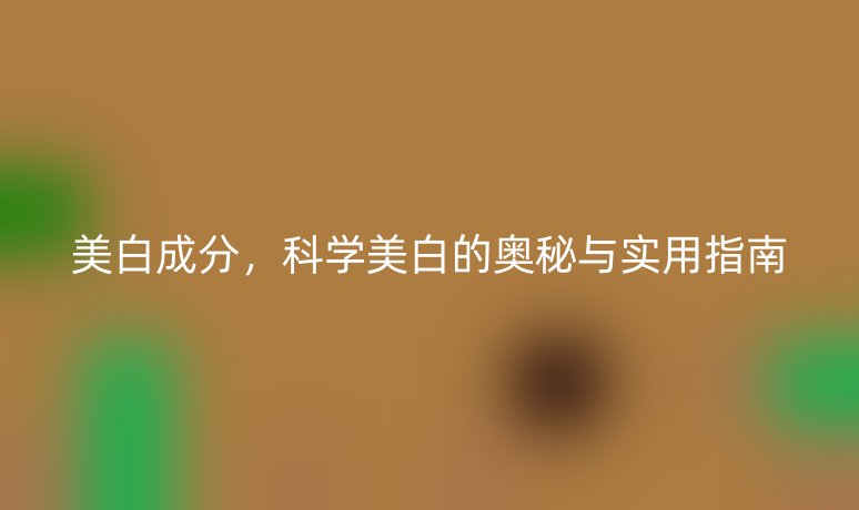 美白成分，科學(xué)美白的奧秘與實用指南