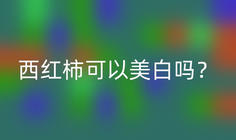 西紅柿可以美白嗎？
