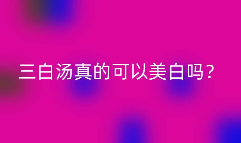 三白湯真的可以美白嗎?