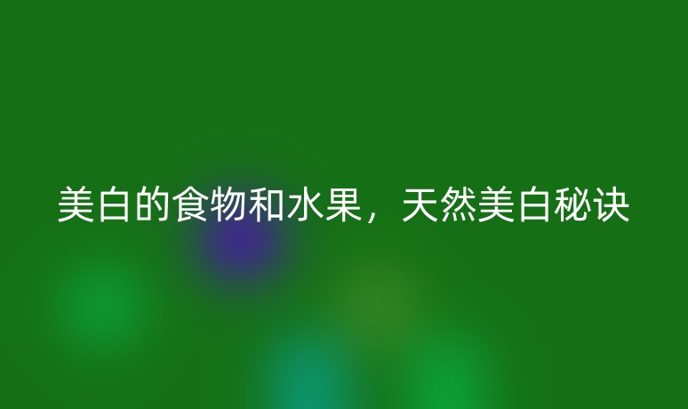 美白的食物和水果,天然美白秘訣
