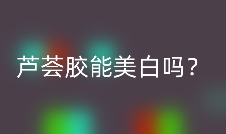 蘆薈膠能美白嗎？