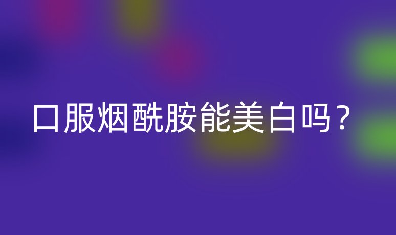 口服煙酰胺能美白嗎?