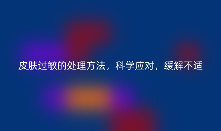皮膚過敏的處理方法，科學應對，緩解不適