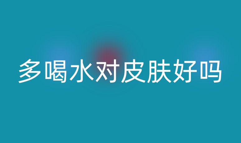 多喝水對(duì)皮膚好嗎