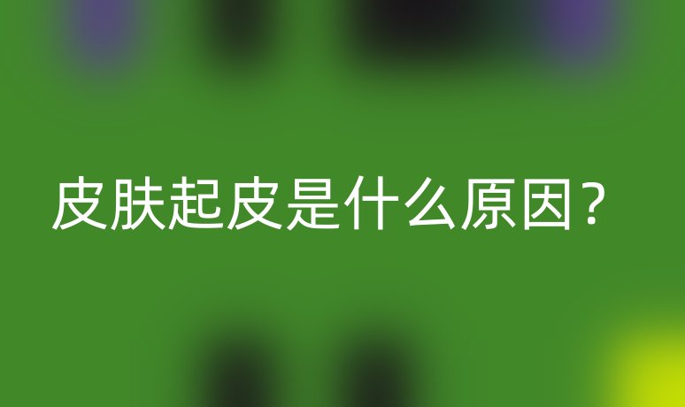 皮膚起皮是什么原因？