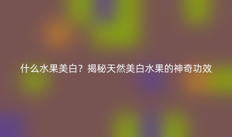 什么水果美白？揭秘天然美白水果的神奇功效