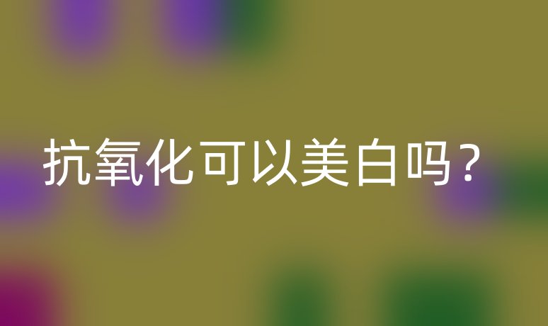 抗氧化可以美白嗎？