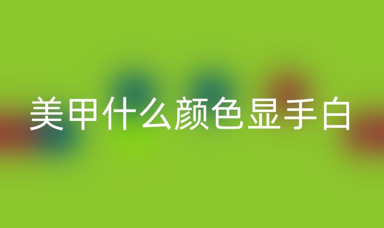 美甲什么顏色顯手白