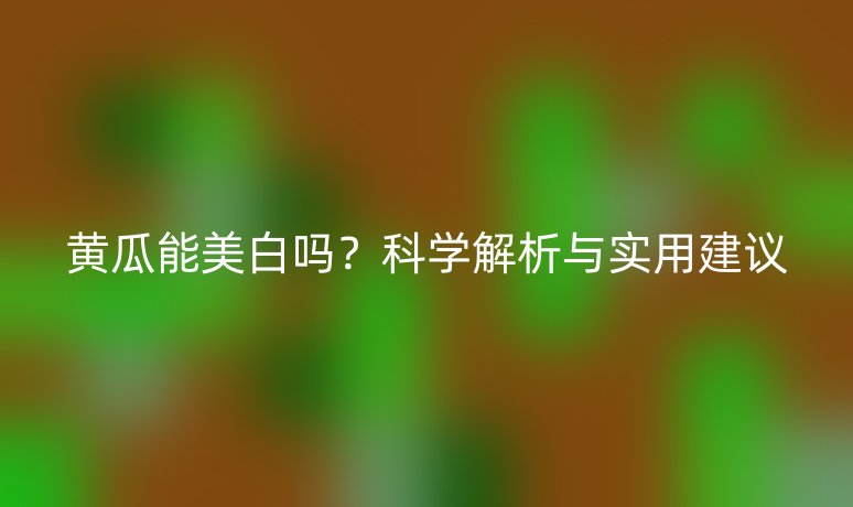黃瓜能美白嗎？科學(xué)解析與實用建議