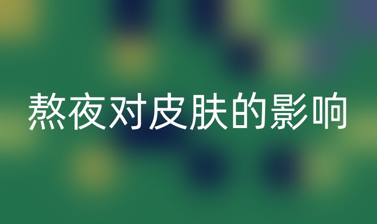 熬夜對皮膚的影響