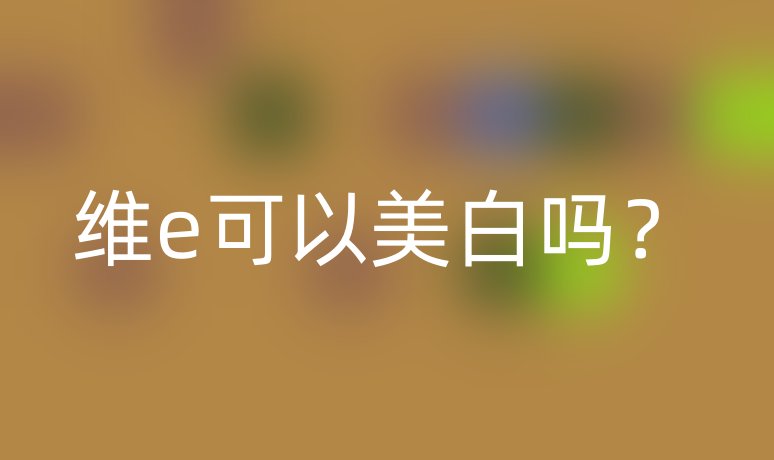 維e可以美白嗎？