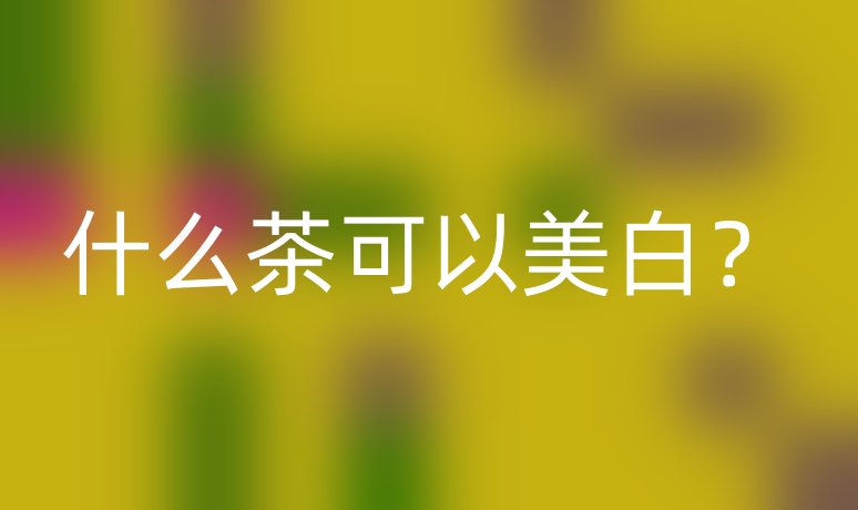 什么茶可以美白？