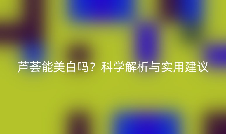 蘆薈能美白嗎？科學解析與實用建議