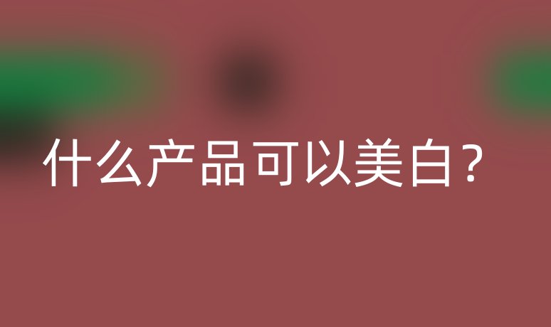 什么產(chǎn)品可以美白？