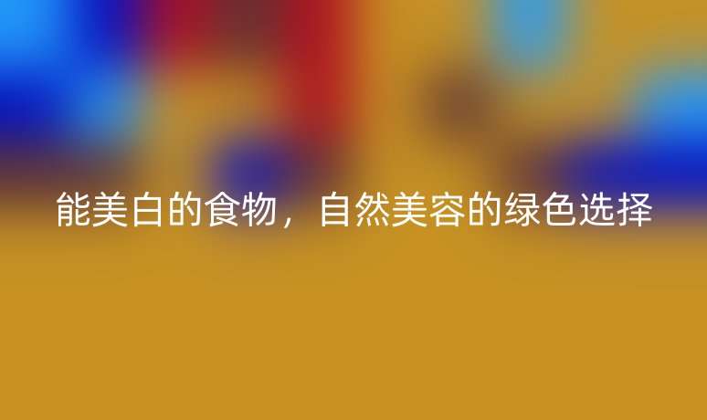 能美白的食物，自然美容的綠色選擇